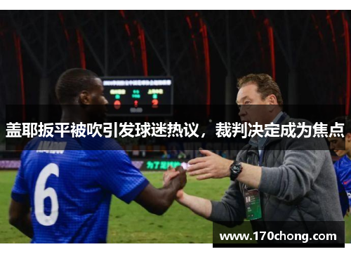 盖耶扳平被吹引发球迷热议，裁判决定成为焦点